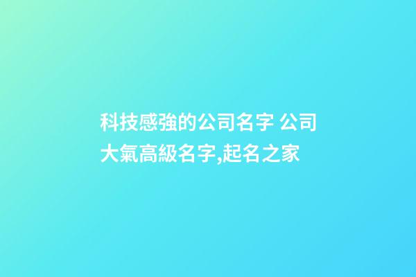 科技感強的公司名字 公司大氣高級名字,起名之家-第1張-公司起名-玄機派